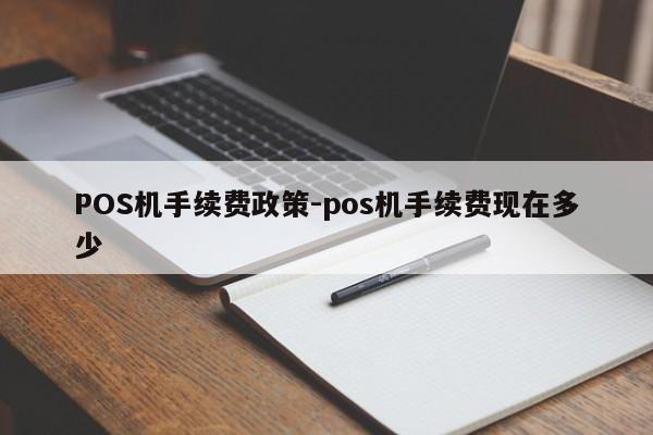 唐山POS机手续费政策-pos机手续费现在多少
